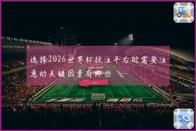 选择2026世界杯投注平台时需要注意的关键因素有哪些