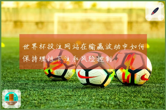 世界杯投注网站在输赢波动中如何保持理性下注和风险控制