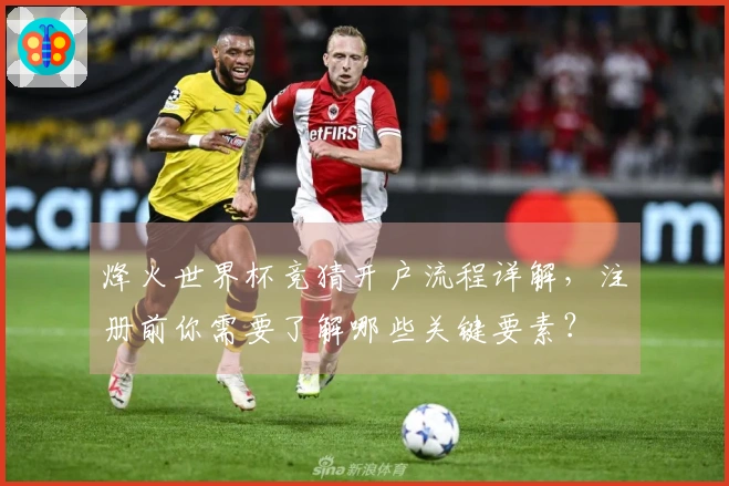 烽火世界杯竞猜开户流程详解，注册前你需要了解哪些关键要素？