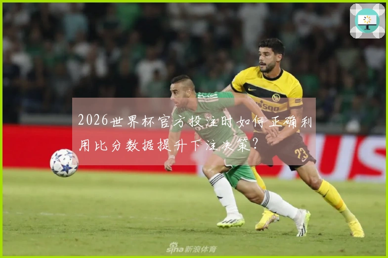 2026世界杯官方投注时如何正确利用比分数据提升下注决策？