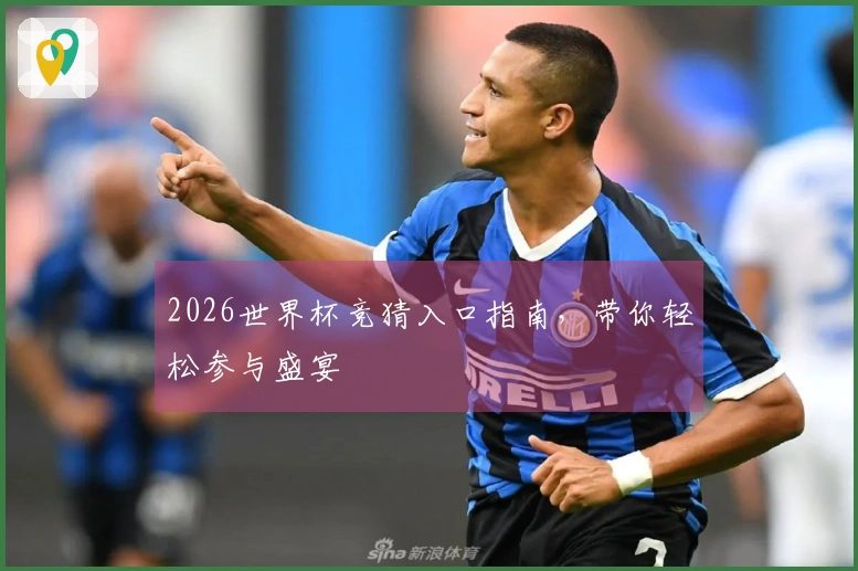 2026世界杯竞猜入口指南,带你轻松参与盛宴