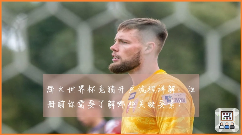烽火世界杯竞猜开户流程详解，注册前你需要了解哪些关键要素？